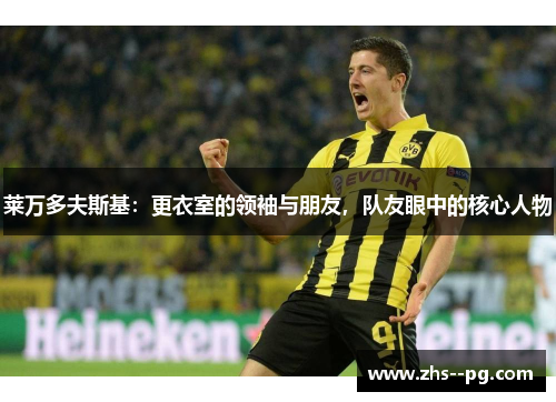 莱万多夫斯基：更衣室的领袖与朋友，队友眼中的核心人物