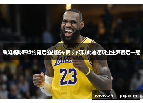 詹姆斯降薪续约背后的战略布局 如何以此追逐职业生涯最后一冠