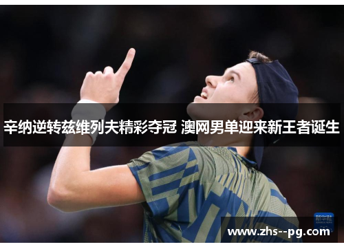 辛纳逆转兹维列夫精彩夺冠 澳网男单迎来新王者诞生