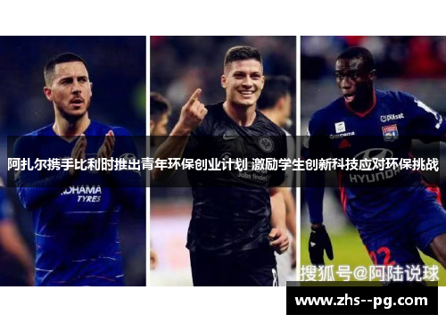 阿扎尔携手比利时推出青年环保创业计划 激励学生创新科技应对环保挑战