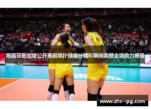 陈雨菲新加坡公开赛前场扑球得分精彩瞬间震撼全场助力晋级