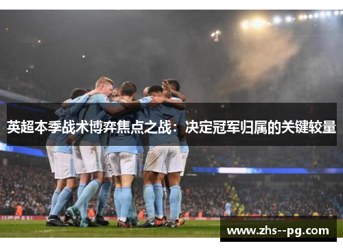 英超本季战术博弈焦点之战：决定冠军归属的关键较量