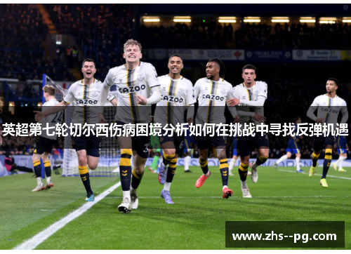 英超第七轮切尔西伤病困境分析如何在挑战中寻找反弹机遇