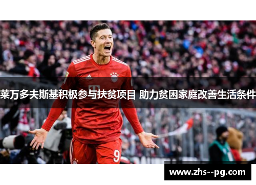 莱万多夫斯基积极参与扶贫项目 助力贫困家庭改善生活条件