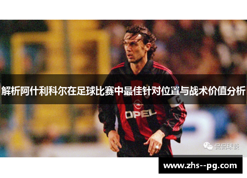 解析阿什利科尔在足球比赛中最佳针对位置与战术价值分析