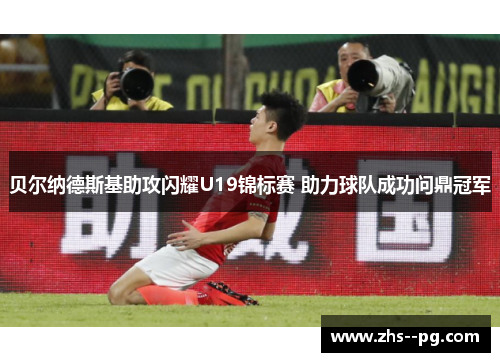 贝尔纳德斯基助攻闪耀U19锦标赛 助力球队成功问鼎冠军