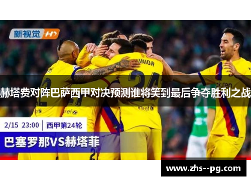 赫塔费对阵巴萨西甲对决预测谁将笑到最后争夺胜利之战