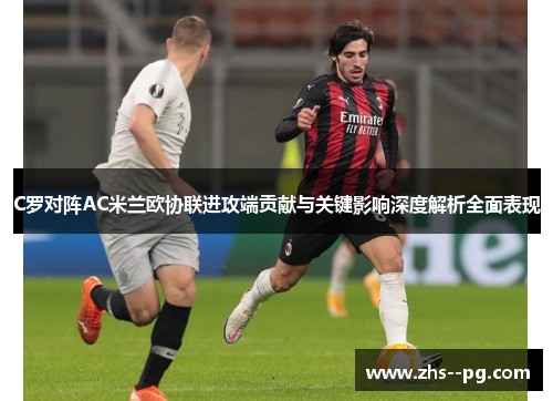 C罗对阵AC米兰欧协联进攻端贡献与关键影响深度解析全面表现 C罗对阵AC米兰欧协联进攻端贡献与关键影响深度解析全面表现