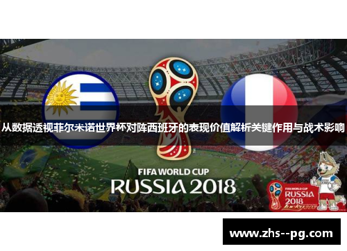 从数据透视菲尔米诺世界杯对阵西班牙的表现价值解析关键作用与战术影响 从数据透视菲尔米诺世界杯对阵西班牙的表现价值解析关键作用与战术影响