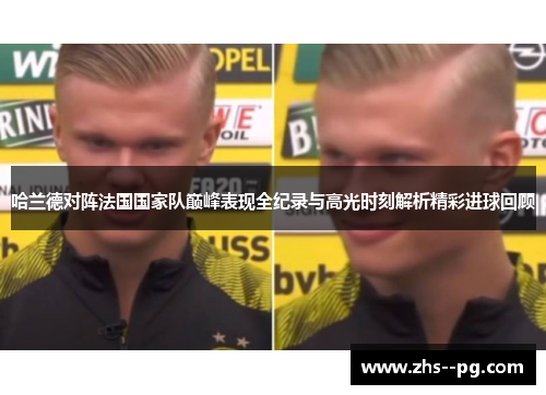 哈兰德对阵法国国家队巅峰表现全纪录与高光时刻解析精彩进球回顾 哈兰德对阵法国国家队巅峰表现全纪录与高光时刻解析精彩进球回顾
