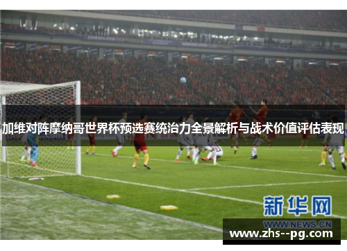 加维对阵摩纳哥世界杯预选赛统治力全景解析与战术价值评估表现 加维对阵摩纳哥世界杯预选赛统治力全景解析与战术价值评估表现