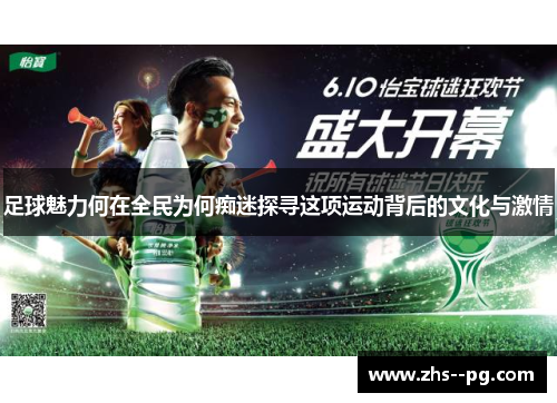 足球魅力何在全民为何痴迷探寻这项运动背后的文化与激情 足球魅力何在全民为何痴迷探寻这项运动背后的文化与激情