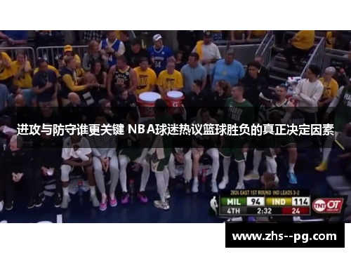 进攻与防守谁更关键 NBA球迷热议篮球胜负的真正决定因素 进攻与防守谁更关键 NBA球迷热议篮球胜负的真正决定因素