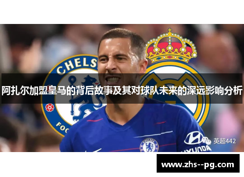 阿扎尔加盟皇马的背后故事及其对球队未来的深远影响分析 阿扎尔加盟皇马的背后故事及其对球队未来的深远影响分析
