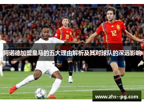 阿诺德加盟皇马的五大理由解析及其对球队的深远影响 阿诺德加盟皇马的五大理由解析及其对球队的深远影响