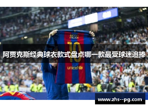 阿贾克斯经典球衣款式盘点哪一款最受球迷追捧 阿贾克斯经典球衣款式盘点哪一款最受球迷追捧
