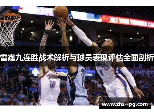 雷霆九连胜战术解析与球员表现评估全面剖析 雷霆九连胜战术解析与球员表现评估全面剖析
