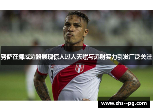 努萨在挪威边路展现惊人过人天赋与远射实力引发广泛关注