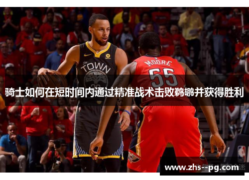 骑士如何在短时间内通过精准战术击败鹈鹕并获得胜利 骑士如何在短时间内通过精准战术击败鹈鹕并获得胜利