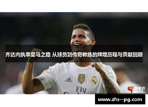齐达内执掌皇马之路 从球员到传奇教练的辉煌历程与贡献回顾 齐达内执掌皇马之路 从球员到传奇教练的辉煌历程与贡献回顾