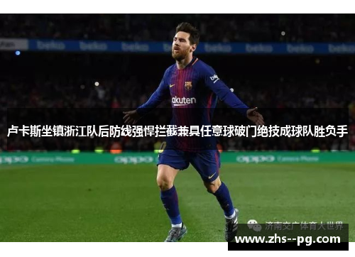 卢卡斯坐镇浙江队后防线强悍拦截兼具任意球破门绝技成球队胜负手 卢卡斯坐镇浙江队后防线强悍拦截兼具任意球破门绝技成球队胜负手