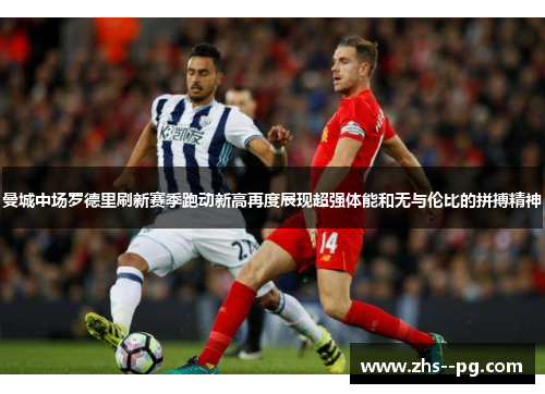 曼城中场罗德里刷新赛季跑动新高再度展现超强体能和无与伦比的拼搏精神 曼城中场罗德里刷新赛季跑动新高再度展现超强体能和无与伦比的拼搏精神
