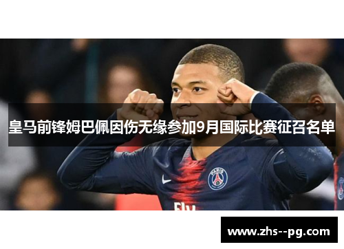 皇马前锋姆巴佩因伤无缘参加9月国际比赛征召名单 皇马前锋姆巴佩因伤无缘参加9月国际比赛征召名单