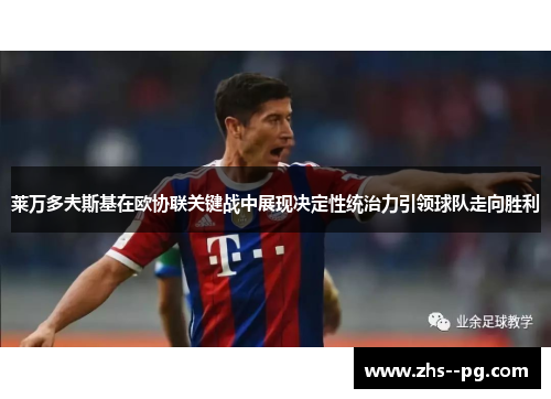 莱万多夫斯基在欧协联关键战中展现决定性统治力引领球队走向胜利