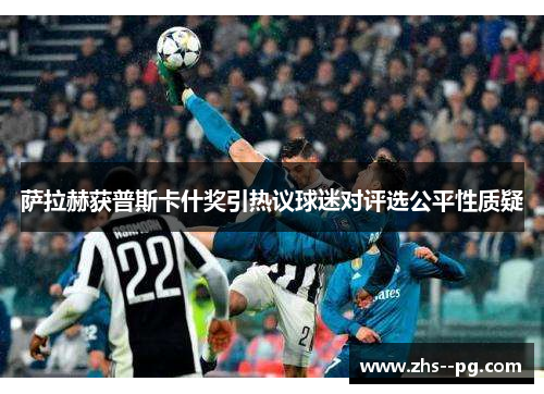 萨拉赫获普斯卡什奖引热议球迷对评选公平性质疑 萨拉赫获普斯卡什奖引热议球迷对评选公平性质疑